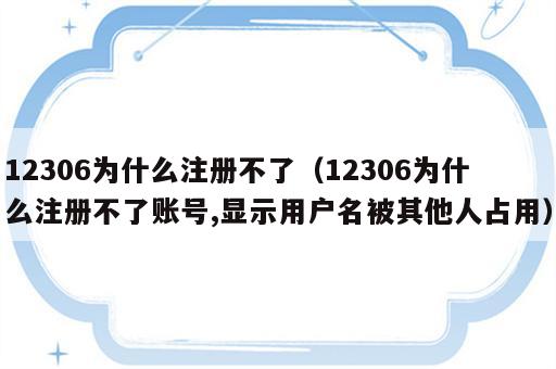 12306为什么注册不了（12306为什么注册不了账号,显示用户名被其他人占用）