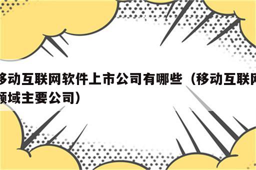 移动互联网软件上市公司有哪些（移动互联网领域主要公司）