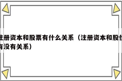 注册资本和股票有什么关系（注册资本和股价有没有关系）