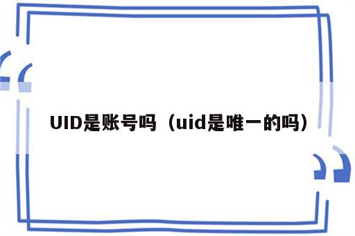 UID是账号吗（uid是唯一的吗）