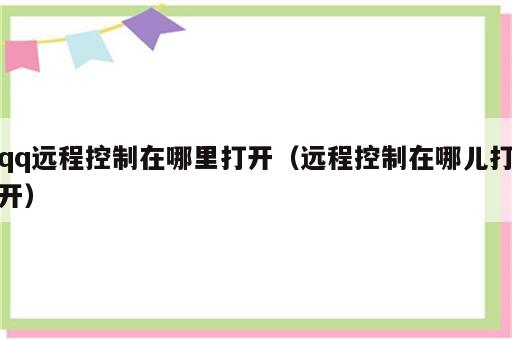 qq远程控制在哪里打开（远程控制在哪儿打开）