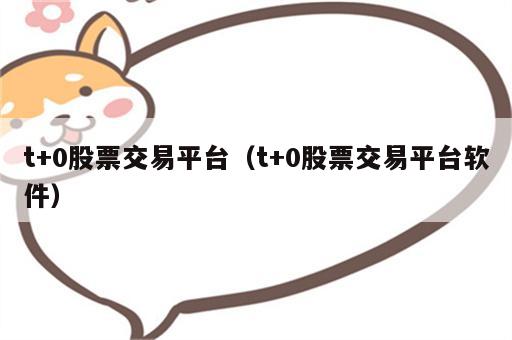 t+0股票交易平台（t+0股票交易平台软件）