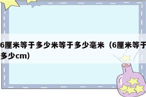 6厘米等于多少米等于多少毫米（6厘米等于多少cm）