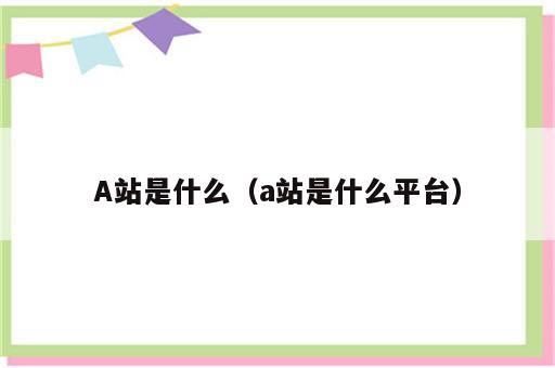 A站是什么（a站是什么平台）