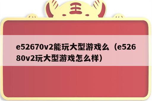 e52670v2能玩大型游戏么（e52680v2玩大型游戏怎么样）
