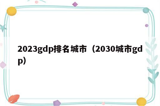 2023gdp排名城市（2030城市gdp）