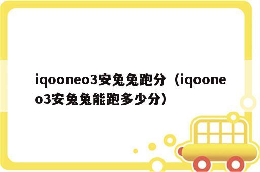 iqooneo3安兔兔跑分（iqooneo3安兔兔能跑多少分）