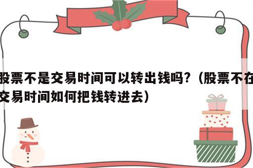 股票不是交易时间可以转出钱吗?（股票不在交易时间如何把钱转进去）