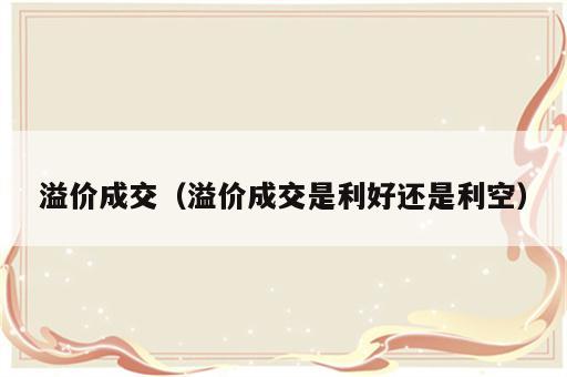 溢价成交（溢价成交是利好还是利空）