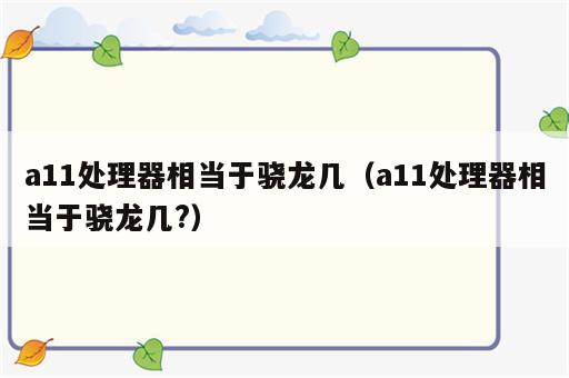 a11处理器相当于骁龙几（a11处理器相当于骁龙几?）