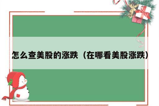 怎么查美股的涨跌（在哪看美股涨跌）