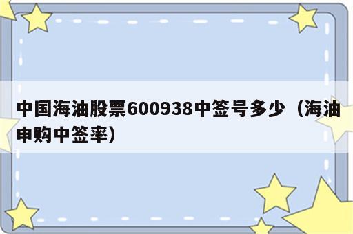 中国海油股票600938中签号多少（海油申购中签率）