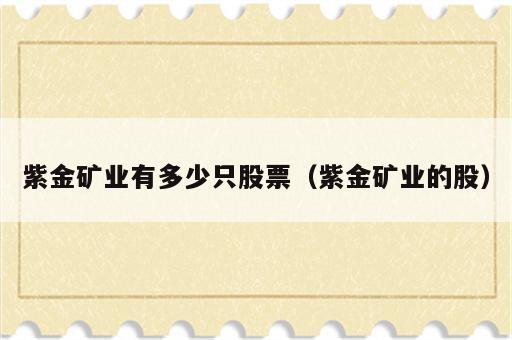 紫金矿业有多少只股票（紫金矿业的股）