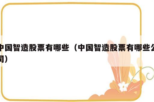 中国智造股票有哪些（中国智造股票有哪些公司）