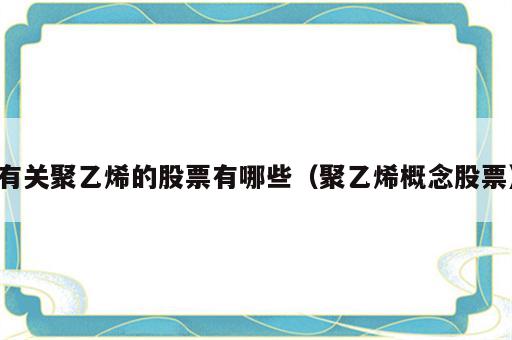 有关聚乙烯的股票有哪些（聚乙烯概念股票）