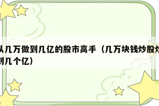 从几万做到几亿的股市高手（几万块钱炒股炒到几个亿）