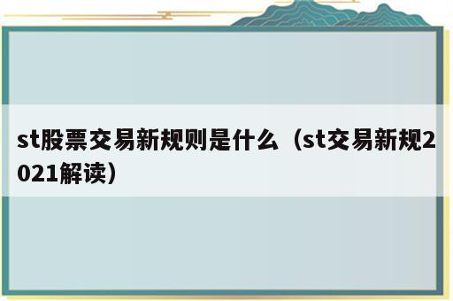 st股票交易新规则是什么（st交易新规2021解读）
