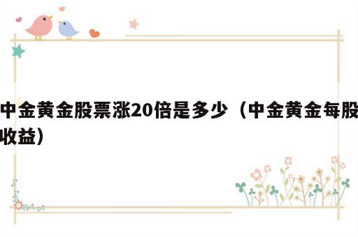 中金黄金股票涨20倍是多少（中金黄金每股收益）