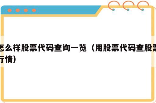 怎么样股票代码查询一览（用股票代码查股票行情）