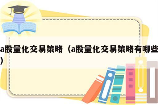 a股量化交易策略（a股量化交易策略有哪些）