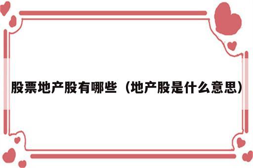 股票地产股有哪些（地产股是什么意思）
