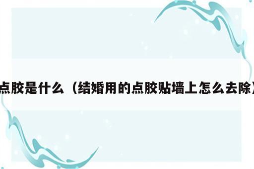 点胶是什么（结婚用的点胶贴墙上怎么去除）