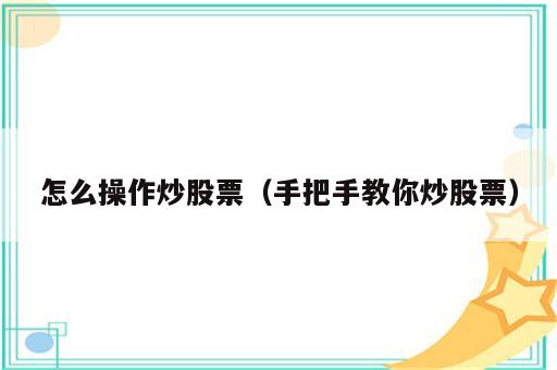 怎么操作炒股票（手把手教你炒股票）