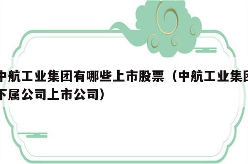 中航工业集团有哪些上市股票（中航工业集团下属公司上市公司）