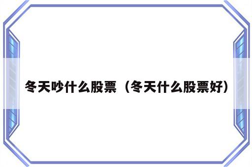 冬天吵什么股票（冬天什么股票好）