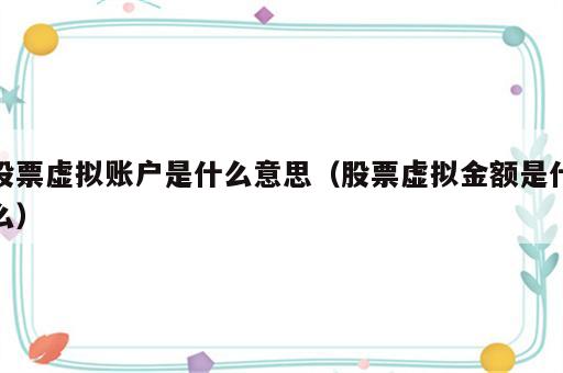 股票虚拟账户是什么意思（股票虚拟金额是什么）