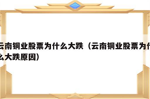 云南铜业股票为什么大跌（云南铜业股票为什么大跌原因）