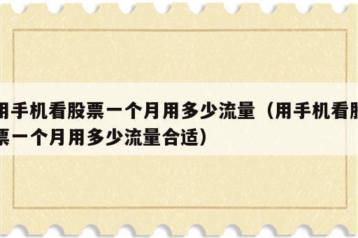 用手机看股票一个月用多少流量（用手机看股票一个月用多少流量合适）