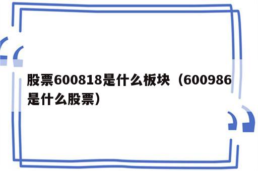 股票600818是什么板块（600986是什么股票）