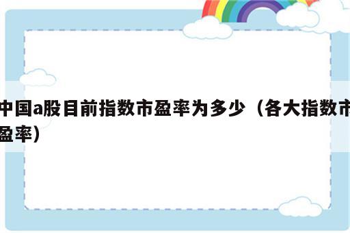 中国a股目前指数市盈率为多少（各大指数市盈率）