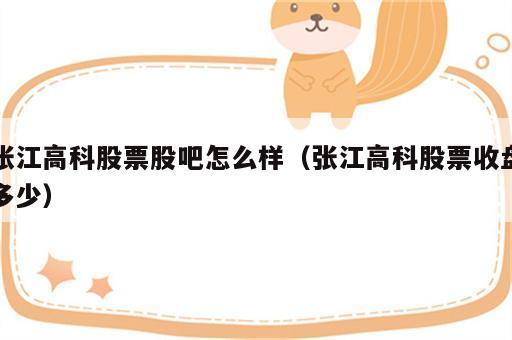 张江高科股票股吧怎么样（张江高科股票收盘多少）