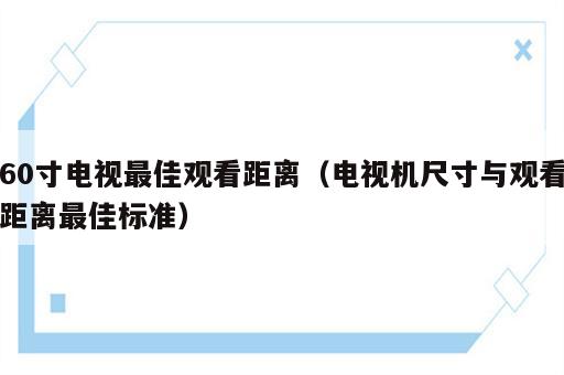 60寸电视最佳观看距离（电视机尺寸与观看距离最佳标准）