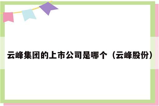 云峰集团的上市公司是哪个（云峰股份）
