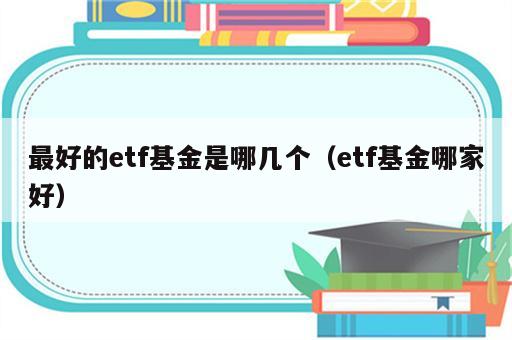 最好的etf基金是哪几个（etf基金哪家好）