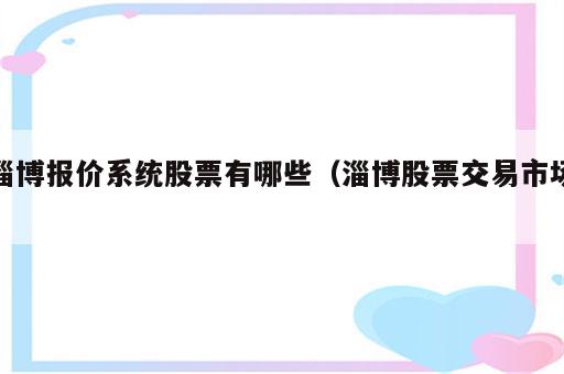 淄博报价系统股票有哪些（淄博股票交易市场）