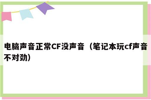 电脑声音正常CF没声音（笔记本玩cf声音不对劲）