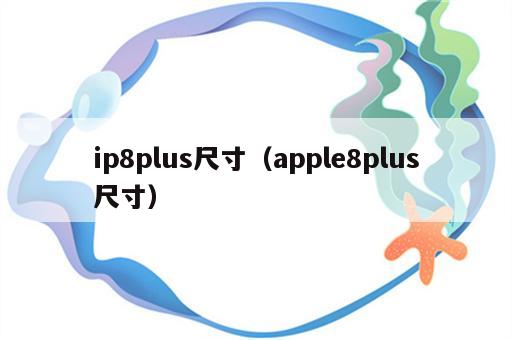 ip8plus尺寸（apple8plus尺寸）