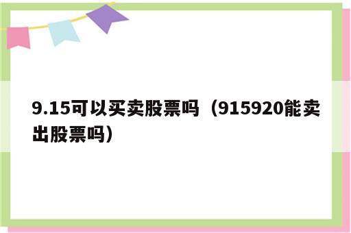 9.15可以买卖股票吗（915920能卖出股票吗）