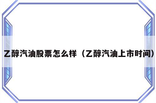 乙醇汽油股票怎么样（乙醇汽油上市时间）