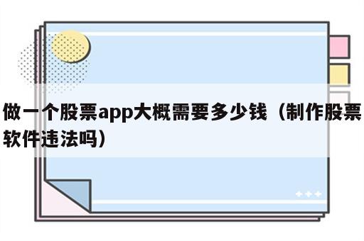 做一个股票app大概需要多少钱（制作股票软件违法吗）
