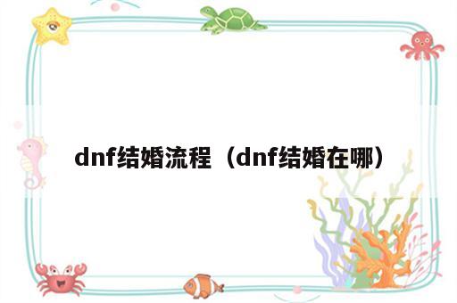 dnf结婚流程（dnf结婚在哪）