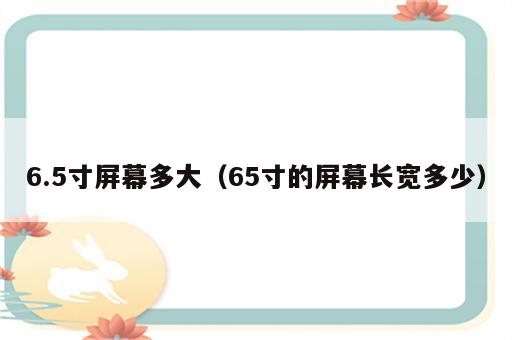 6.5寸屏幕多大（65寸的屏幕长宽多少）