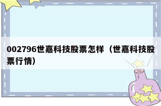 002796世嘉科技股票怎样（世嘉科技股票行情）