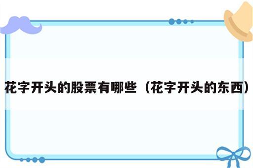 花字开头的股票有哪些（花字开头的东西）