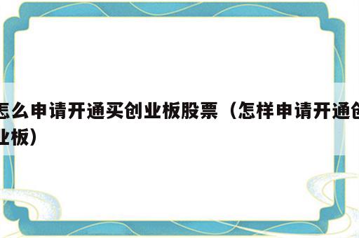 怎么申请开通买创业板股票（怎样申请开通创业板）