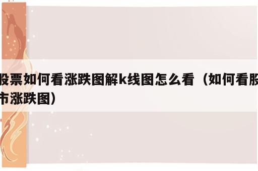 股票如何看涨跌图解k线图怎么看（如何看股市涨跌图）